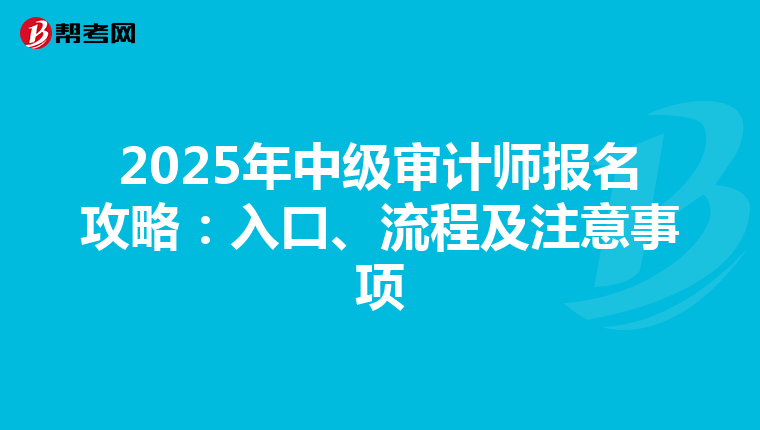 2025年中级审计师报名攻略：入口、流程及注意事项