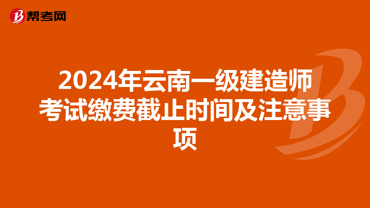 2024年云南一级建造师考试缴费截止时间及注意事项