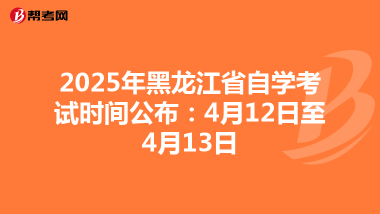 2025年黑龙江省自学考试时间公布：4月12日至4月13日