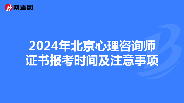 2024年北京心理咨询师证书报考时间及注意事项