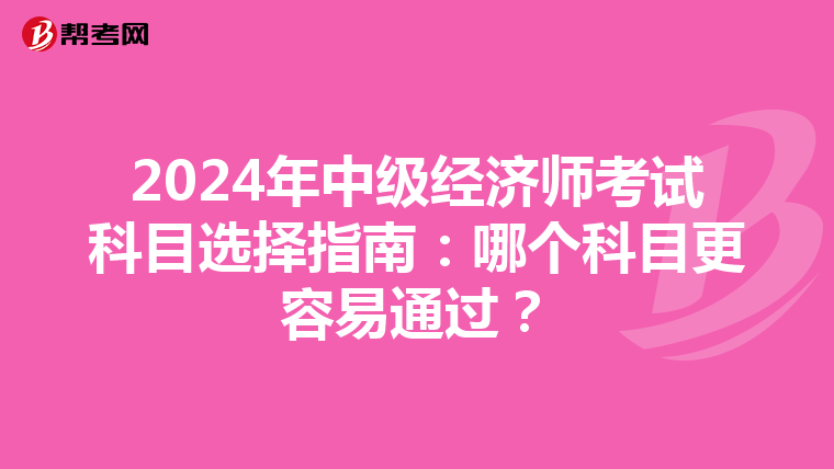 2024年中級經濟師考試科目選擇指南：哪個科目更容易通過？