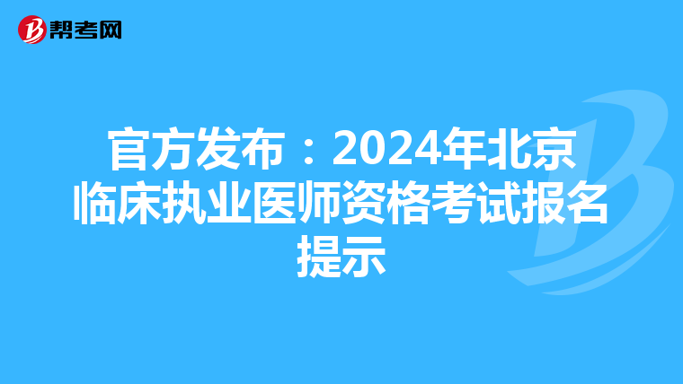 官方发布：2024年北京临床执业医师资格考试报名提示