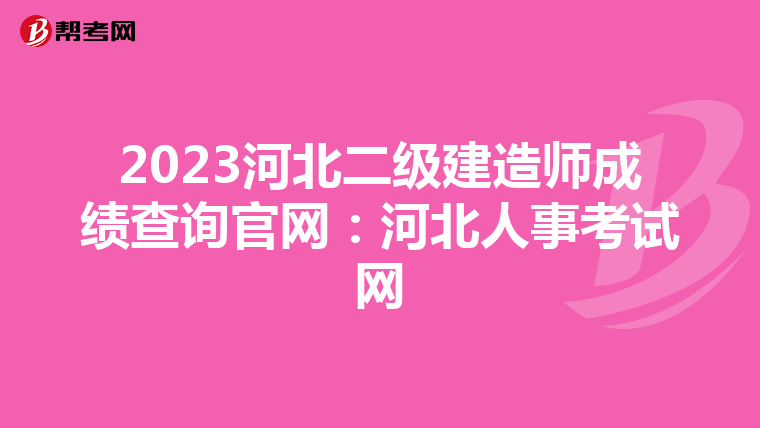 2023河北二级建造师成绩查询官网：河北人事考试网