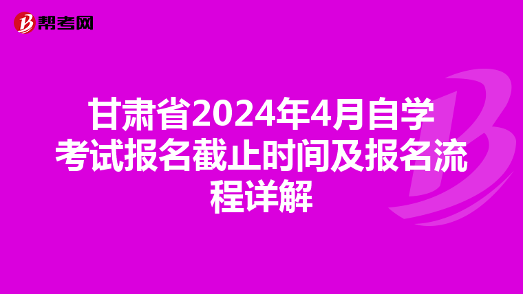 甘肃省2024年4月自学考试报名截止时间及报名流程详解