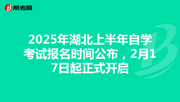 2025年湖北上半年自学考试报名时间公布，2月17日起正式开启
