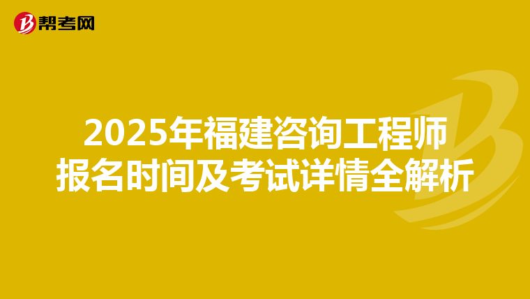 2025年福建咨询工程师报名时间及考试详情全解析