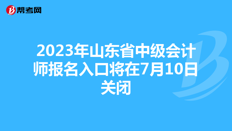 2023年山東省中級(jí)會(huì)計(jì)師報(bào)名入口將在7月10日關(guān)閉