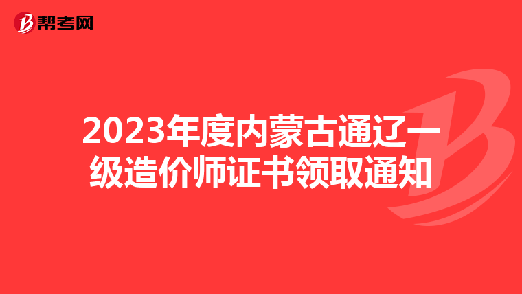 2023年度内蒙古通辽一级造价师证书领取通知