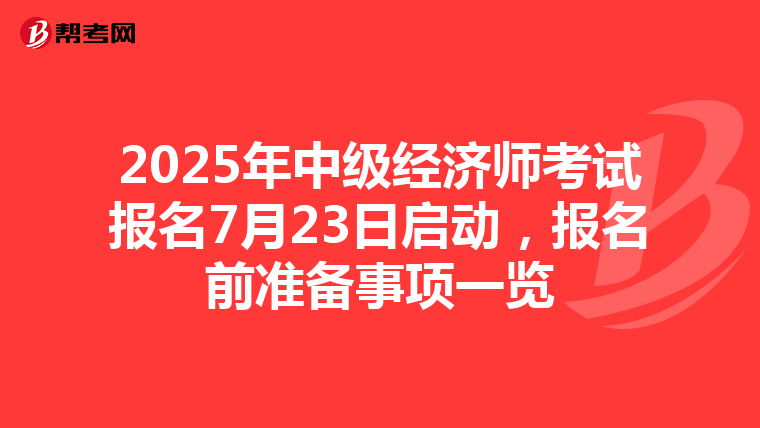 2025年中级经济师考试报名7月23日启动，报名前准备事项一览