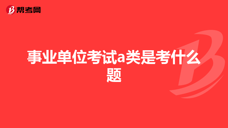 事业单位考试a类是考什么题