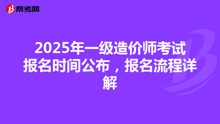 2025年一级造价师考试报名时间公布，报名流程详解