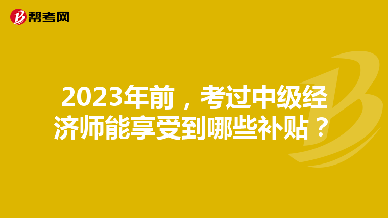 2023年前，考过中级经济师能享受到哪些补贴？