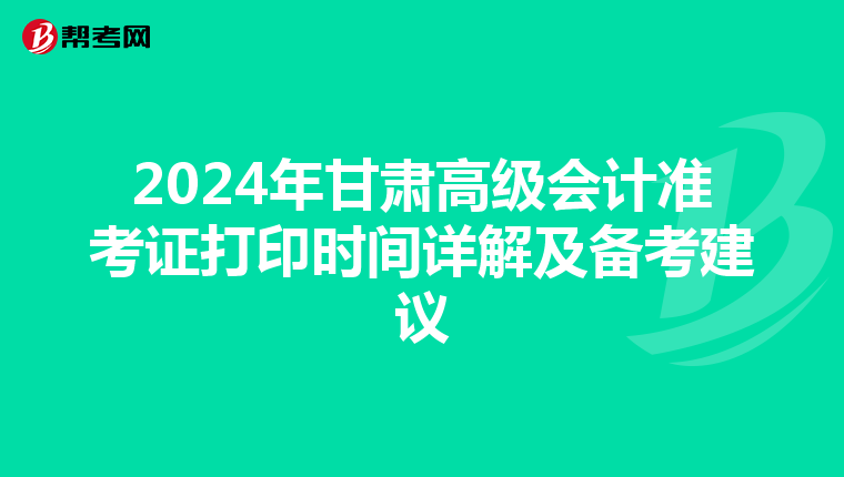 2024年甘肅高級(jí)會(huì)計(jì)準(zhǔn)考證打印時(shí)間詳解及備考建議