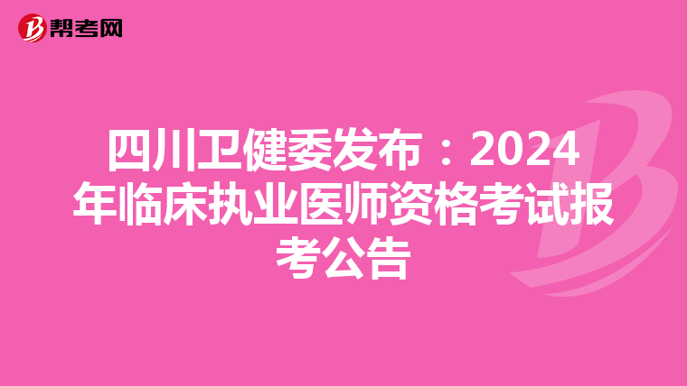 四川卫健委发布：2024年临床执业医师资格考试报考公告