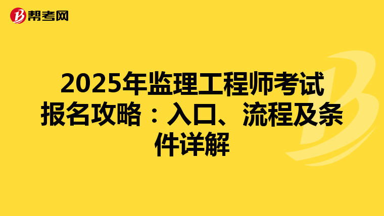 2025年监理工程师考试报名攻略：入口、流程及条件详解