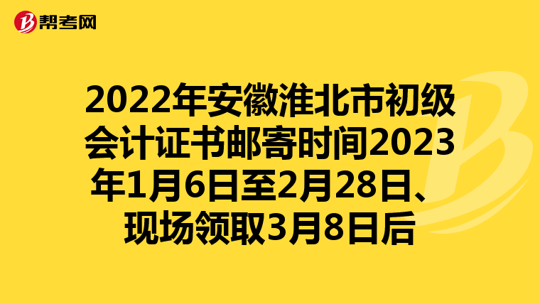 2022年安徽淮北市初级会计证书邮寄时间2023年1月6日至2月28日、现场领取3月8日后