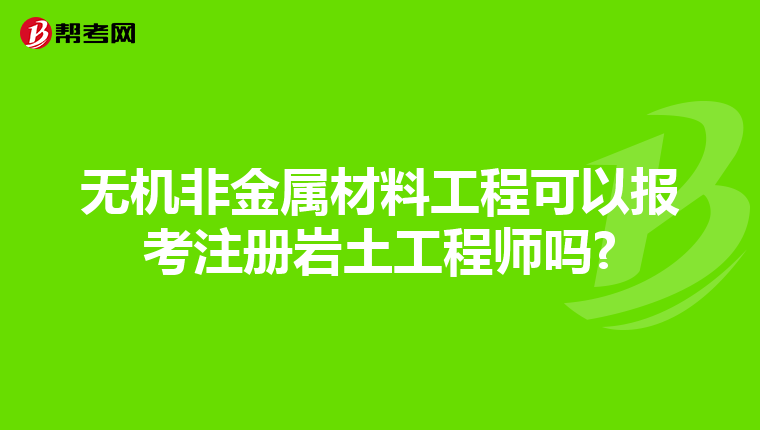 無機非金屬材料工程可以報考注冊巖土工程師嗎?