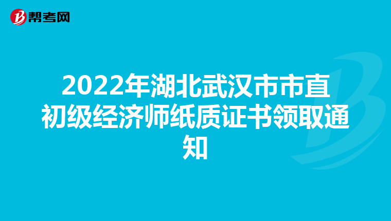2022年湖北武汉市市直初级经济师纸质证书领取通知