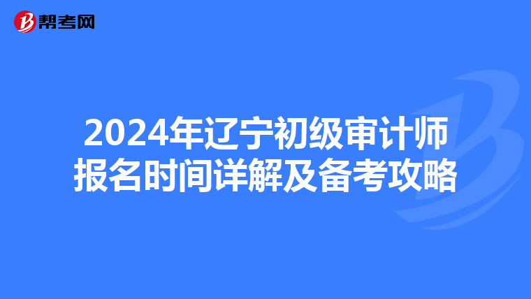 2024年辽宁初级审计师报名时间详解及备考攻略