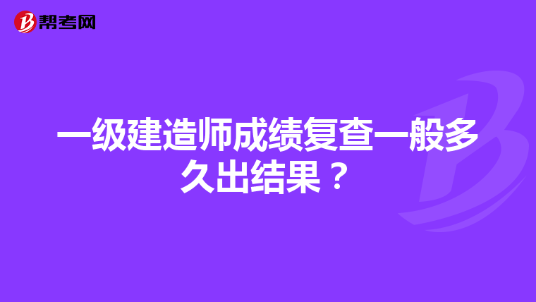 一级建造师成绩复查一般多久出结果？