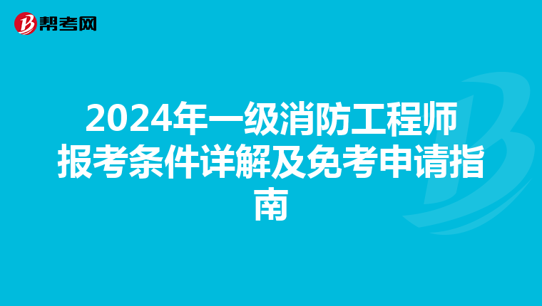 2024年一级消防工程师报考条件详解及免考申请指南