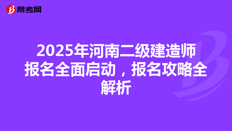2025年河南二级建造师报名全面启动，报名攻略全解析