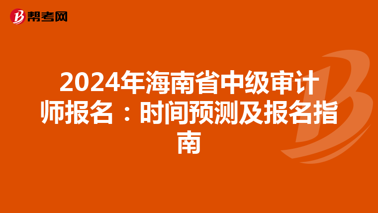 2024年海南省中级审计师报名：时间预测及报名指南