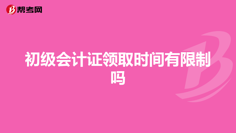 初级会计证领取时间有限制吗