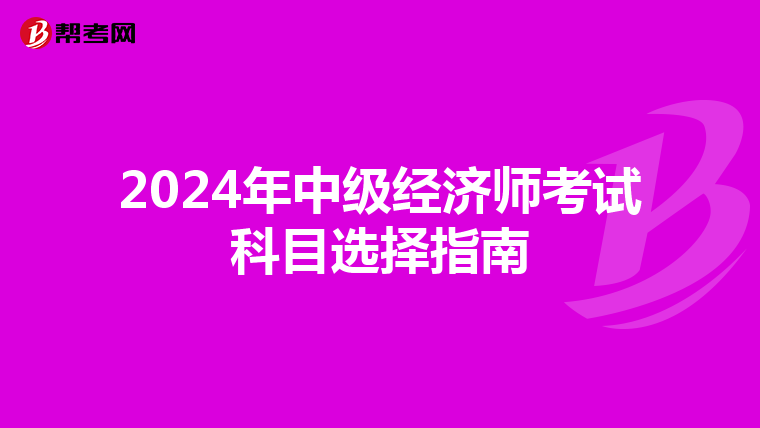 2024年中级经济师考试科目选择指南