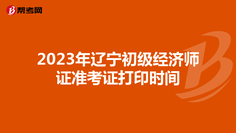 2023年辽宁初级经济师证准考证打印时间