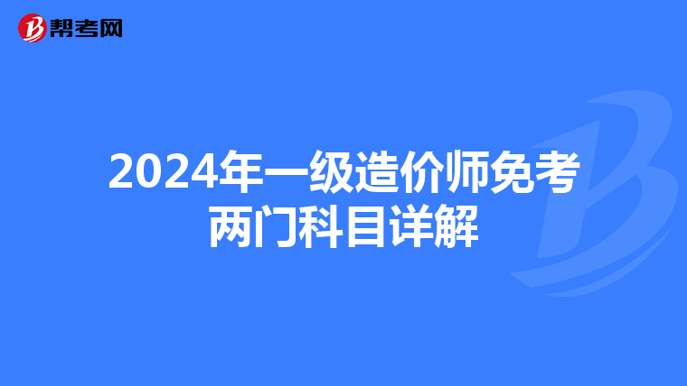 2024年一级造价师免考两门科目详解