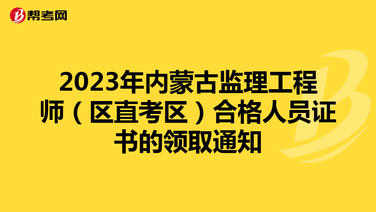 2023年内蒙古监理工程师（区直考区）合格人员证书的领取通知