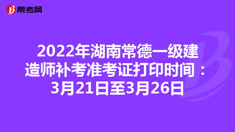 2022年湖南常德一级建造师补考准考证打印时间:3月21日至3月26日