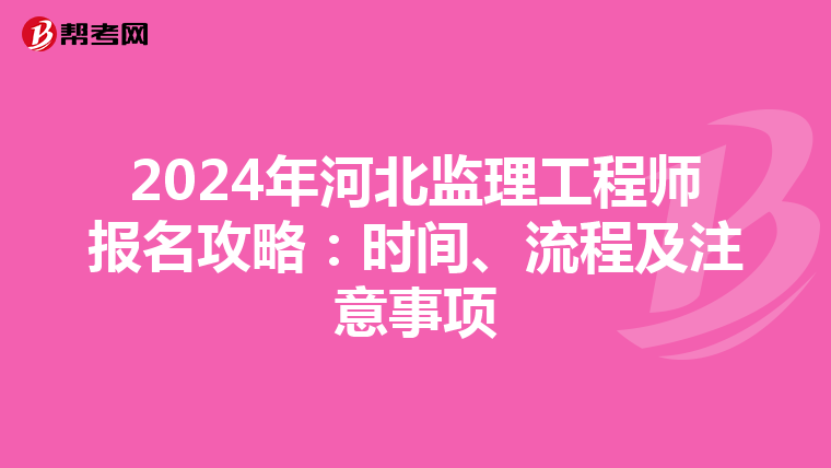 2024年河北监理工程师报名攻略：时间、流程及注意事项