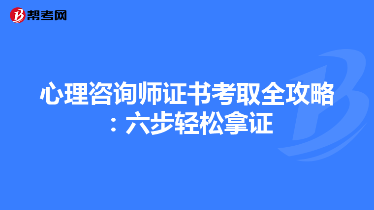 心理咨询师证书考取全攻略：六步轻松拿证