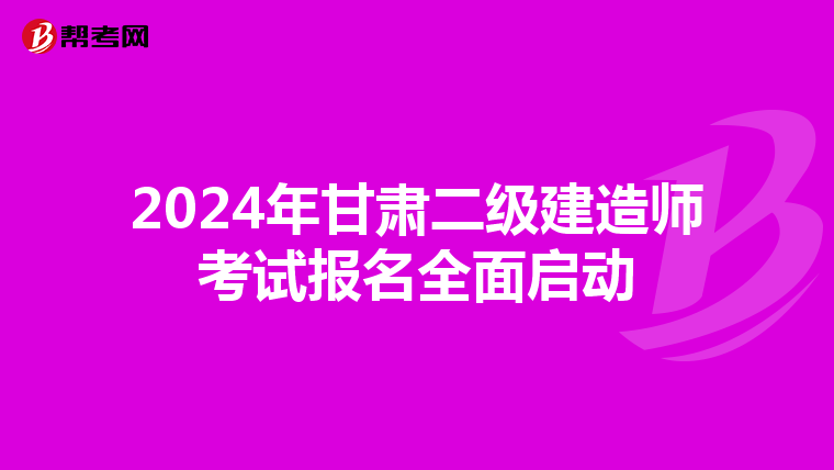 2024年甘肃二级建造师考试报名全面启动