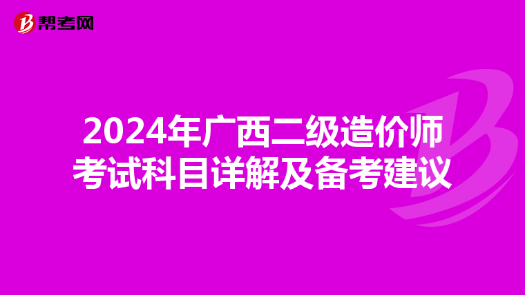 2024年广西二级造价师考试科目详解及备考建议