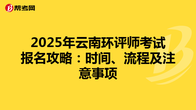 2025年云南环评师考试报名攻略：时间、流程及注意事项
