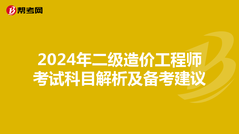 2024年二级造价工程师考试科目解析及备考建议