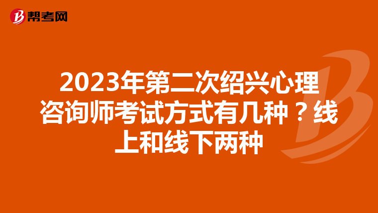 2023年第二次绍兴心理咨询师考试方式有几种？线上和线下两种