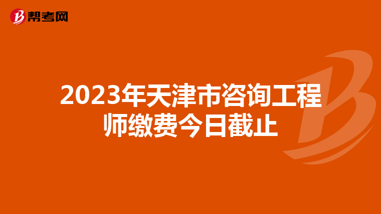 2023年天津市咨询工程师缴费今日截止
