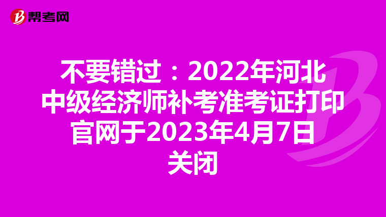 不要错过：2022年河北中级经济师补考准考证打印官网于2023年4月7日关闭
