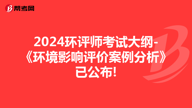 2024环评师考试大纲-《环境影响评价案例分析》已公布!