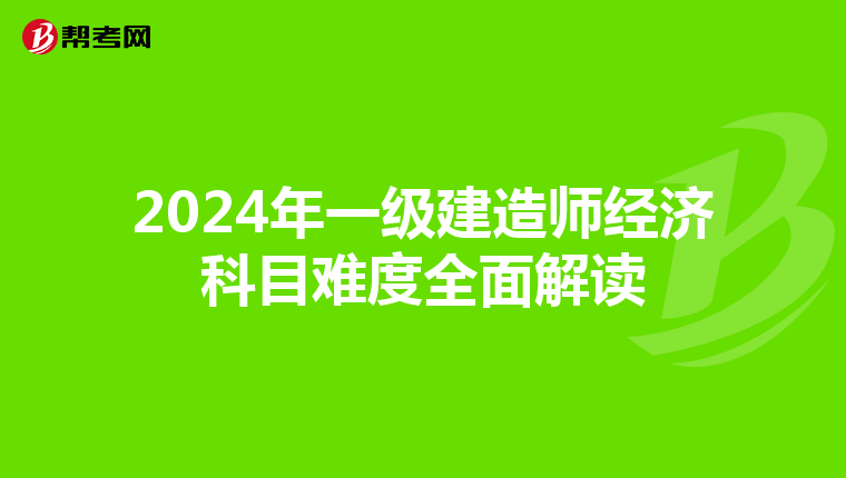 2024年一级建造师经济科目难度全面解读
