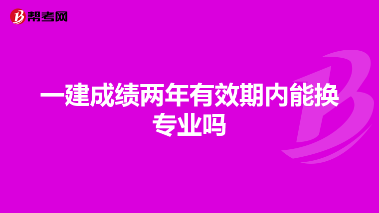 一建成绩两年有效期内能换专业吗