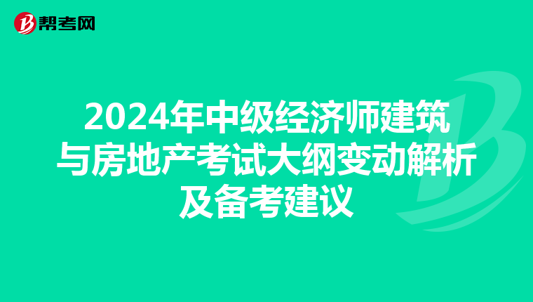 2024年中级经济师建筑与房地产考试大纲变动解析及备考建议