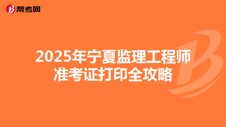 2025年宁夏监理工程师准考证打印全攻略