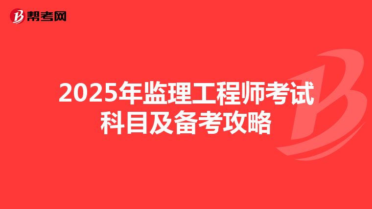 2025年监理工程师考试科目及备考攻略