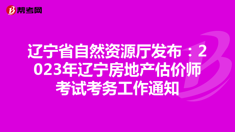 辽宁省自然资源厅发布：2023年辽宁房地产估价师考试考务工作通知