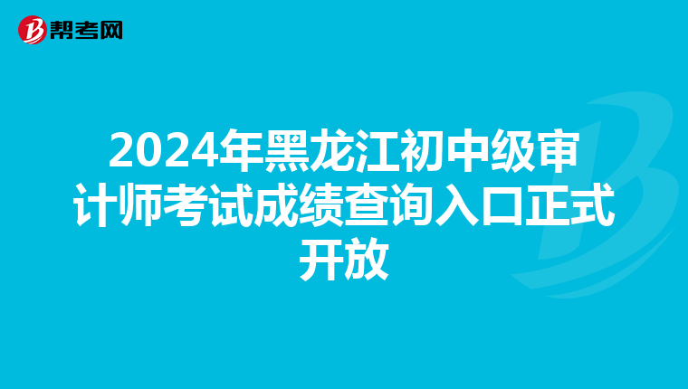 2024年黑龍江初中級審計師考試成績查詢入口正式開放
